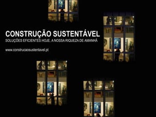 CONSTRUÇÃO SUSTENTÁVEL
SOLUÇÕES EFICIENTES HOJE, A NOSSA RIQUEZA DE AMANHÃ

www.construcaosustentavel.pt
 