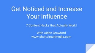 Get Noticed and Increase
Your Influence
7 Content Hacks that Actually Work!
With Aidan Crawford
www.shortcircuitmedia.com
 