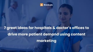 7 great ideas for hospitals & doctor's offices to
drive more patient demand using content
marketing
 