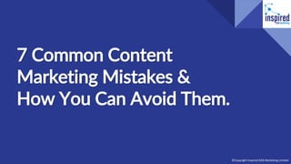 7 Common Content
Marketing Mistakes &
How You Can Avoid Them.
©Copyright Inspired B2B Marketing Limited
 