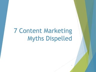 7 Content Marketing
Myths Dispelled
1
 