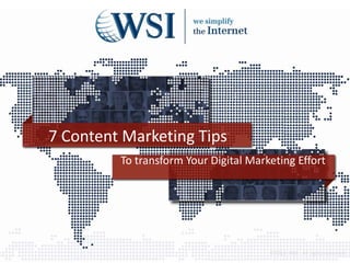 7 Content Marketing Tips
         To transform Your Digital Marketing Effort




                                       ©2013 WSI. All rights reserved.
 