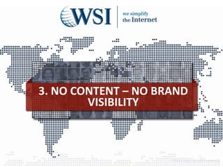 3. NO CONTENT – NO BRAND
VISIBILITY
©2013 WSI. All rights reserved.
 