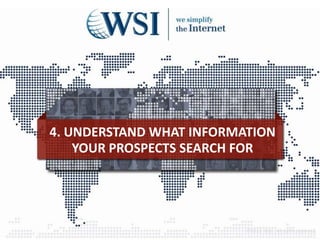 4. UNDERSTAND WHAT INFORMATION
YOUR PROSPECTS SEARCH FOR
©2013 WSI. All rights reserved.
 