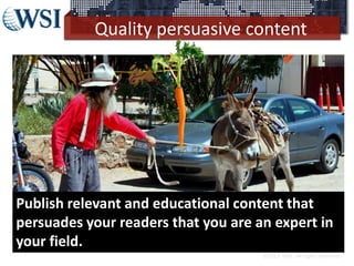 Quality persuasive content
©2013 WSI. All rights reserved.
Publish relevant and educational content that
persuades your readers that you are an expert in
your field.
 