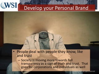 Develop your Personal Brand
• People deal with people they know, like
and trust
– Society is moving more towards full
transparency as a sign of truth and trust. That
goes for corporations and individuals as well
©2013 WSI. All rights reserved.
 