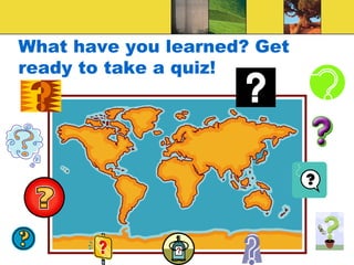 What have you learned? Get
ready to take a quiz!
 