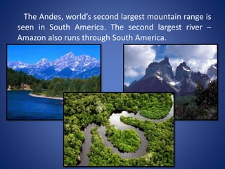 The Andes, world’s second largest mountain range is
seen in South America. The second largest river –
Amazon also runs through South America.
 