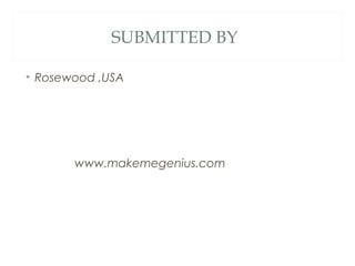 SUBMITTED BY

• Rosewood ,USA




       www.makemegenius.com
 