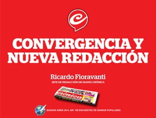 CONVERGENCIA Y 
NUEVA REDACCIÓN 
Ricardo Fioravanti 
jefe de redacción de diario crónica 
buenos aires 2014. sip: VII Encuentro de Diarios Populares 
 