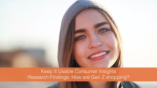 Keep It Usable Consumer Insights
Research Findings: How are Gen Z shopping?
 