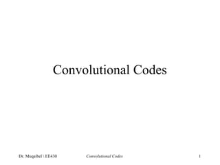 Convolutional Codes 
Dr. Muqaibel  EE430 Convolutional Codes 1 
 