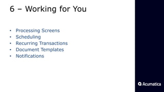 6 – Working for You
• Processing Screens
• Scheduling
• Recurring Transactions
• Document Templates
• Notifications
 