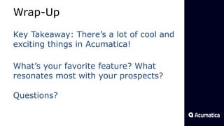 Wrap-Up
Key Takeaway: There’s a lot of cool and
exciting things in Acumatica!
What’s your favorite feature? What
resonates most with your prospects?
Questions?
 