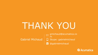 THANK YOU
Gabriel Michaud
gmichaud@acumatica.co
m
Skype: gabrielmichaud
@gabrielmichaud
 