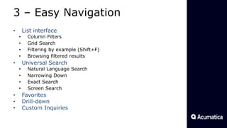 3 – Easy Navigation
• List interface
• Column Filters
• Grid Search
• Filtering by example (Shift+F)
• Browsing filtered results
• Universal Search
• Natural Language Search
• Narrowing Down
• Exact Search
• Screen Search
• Favorites
• Drill-down
• Custom Inquiries
 