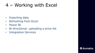 4 – Working with Excel
• Exporting data
• Refreshing from Excel
• Power BI
• Bi-directional: uploading a price list
• Integration Services
 