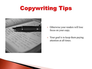 Otherwise your readers will lose focus on your copy. Your goal is to keep them paying attention at all times.Copywriting Tips