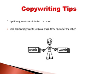 3. Split long sentences into two or more. Use connecting words to make them flow one after the other.Copywriting Tips