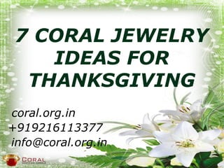 7 CORAL JEWELRY
IDEAS FOR
THANKSGIVING
coral.org.in
+919216113377
info@coral.org.in
 
