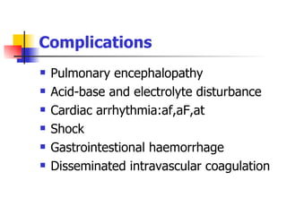 Complications Pulmonary encephalopathy Acid-base and electrolyte disturbance Cardiac arrhythmia:af,aF,at Shock Gastrointestional haemorrhage Disseminated intravascular coagulation 