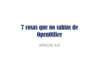 7 cosas que no sabias de
OpenOffice
APACHE 4.0
 