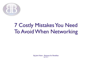 7 Costly Mistakes You Need
To Avoid When Networking



       By John Fisher - Business for Breakfast
                      April 2011
 