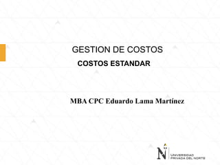 GESTION DE COSTOS
COSTOS ESTANDAR
MBA CPC Eduardo Lama Martínez
 