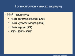 Copyright © 2004 South-Western/
Тогтмол болон хувьсах зардлууд
• Нийт зардлууд
• Нийт тогтмол зардал (TFC)
• Нийт хувьсах зардал (TVC)
• Нийт зардал (TC)
• TC= TFC+ TVC
 