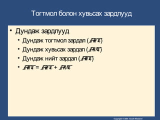Copyright © 2004 South-Western/
Тогтмол болон хувьсах зардлууд
• Дундаж зардлууд
• Дундаж тогтмол зардал (AFC)
• Дундаж хувьсах зардал (AVC)
• Дундаж нийт зардал (ATC)
• ATC= AFC+ AVC
 