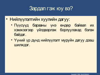 Copyright © 2004 South-Western/
Зардал гэж юу вэ?
• Нийлүүлэлтийн хуулийн дагуу:
• Пүүсүүд барааны үнэ өндөр байвал их
хэмжээгээр үйлдвэрлэж борлуулахад бэлэн
байдаг.
• Үүний үр дүнд нийлүүлэлт муруйн дагуу дээш
шилждэг.
 