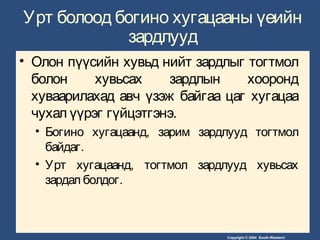 Copyright © 2004 South-Western/
Урт болоод богино хугацааны үеийн
зардлууд
• Олон пүүсийн хувьд нийт зардлыг тогтмол
болон хувьсах зардлын хооронд
хуваарилахад авч үзэж байгаа цаг хугацаа
чухал үүрэг гүйцэтгэнэ.
• Богино хугацаанд, зарим зардлууд тогтмол
байдаг.
• Урт хугацаанд, тогтмол зардлууд хувьсах
зардал болдог.
 