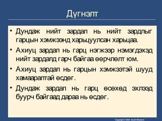 Copyright © 2004 South-Western/
Дүгнэлт
• Дундаж нийт зардал нь нийт зардлыг
гарцын хэмжээнд харьцуулсан харьцаа.
• Ахиуц зардал нь гарц нэгжээр нэмэгдэхэд
нийт зардалд гарч байгааөөрчлөлт юм.
• Ахиуц зардал нь гарцын хэмжээтэй шууд
хамааралтай өсдөг.
• Дундаж зардал нь гарц өсөхөд эхлээд
буурч байгаад дараань өсдөг.
 