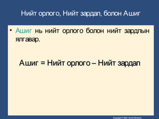 Copyright © 2004 South-Western/
Нийт орлого, Нийт зардал, болон Ашиг
• Ашиг нь нийт орлого болон нийт зардлын
ялгавар.
АшигАшиг == Нийт орлогоНийт орлого –– Нийт зардалНийт зардал
 