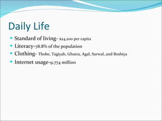Daily Life Standard of living-  $24,200 per capita Literacy- 78.8% of the population Clothing-  Thobe, Tagiyah, Ghutra, Agal, Surwal, and Boshiya  Internet usage- 9.774 million   