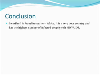 Conclusion Swaziland is found in southern Africa. It is a very poor country and has the highest number of infected people with HIV/AIDS.   
