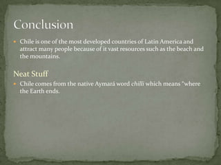 Daily Life: ChileStandard of Living: Chile the most stable and developed country of Latin America. Literacy: 95.7% of total population can read and write. Internet Usage: Approx  7.009 million people use internet.Clothing: People of Chile are conservative but trendy, they follow  American trends.  People of Chile