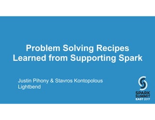 Problem Solving Recipes
Learned from Supporting Spark
Justin Pihony & Stavros Kontopolous
Lightbend
 