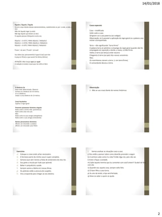 14/01/2018
2
Àquele / Àquela / Àquilo
Ocorre crase diante desses demonstrativos, substituindo-os por: a este, a esta, a
isto:
Não irei àquele lugar (a este)
Não ligo àquilo que dizem (a isto)
Vi aquela pessoa fofoqueira outra vez.
ÀQUELE = A ESTE / PARA AQUELE / NAQUELE
ÀQUELA = A ESTA / PARA AQUELA / NAQUELA
ÀQUILO = A ISTO / PARA AQUILO / NAQUILO
À que = ao que / À qual = ao qual
Sua ideia (seu pensamento) é igual à (ao) que tive
A peça (o filme) a que assisti foi ótima (ótimo)
ATENÇÃO: Não troque que por qual.
A redação (o teste) à (ao) que me refiro é fácil.
Casos especiais
Casa – modificada
Volte cedo a casa.
Dirigiram-se à casa paterna (ao colégio)
Observação: só é possível a aplicação da regra geral se a palavra casa
estiver acompanhada.
Terra – não significando “terra firme”
A palavra terra só admitira o emprego da regra geral quando não for
empregada em oposição a bordo, a navio, a chão firme.
Voltou à terra (ao berço) onde nascera
Chegamos à terra (ao país) dos nossos ancestrais.
Mas:
Os marinheiros vieram a terra. (= em terra firme)
O comandante desceu a terra.
À distância de
Deve estar determinada. Observe:
Achava-se à distância de 10 metros.
Vi-o a distância.
Estava a uma distância de 10 metros.
Crase facultativa
Sujeitos à regra geral
Pronome possessivo feminino singular
Nada conte a minha mãe. (parentesco)
Nada conte a/ao meu pai.
Mas:
Nada conte às suas amigas (obrigatório)
Nada conte a suas amigas (inexistente)
Nomes personativos femininos
Ofereci um chocolate a Jordana
Ofereci um chocolate a/ao Pedro
Observação
1 - Não se usa crase diante de nomes históricos
Exercícios
a) Coloque a crase onde achar necessário.
b) A farmácia perto da minha casa é super completa.
c) Semana que vem iremos a festa de aniversário do meu tio.
d) Sou grato a escola por tudo que aprendi.
e) Beber é prejudicial a saúde.
f) Sempre vamos a Bahia em nossas férias.
g) Os policiais estão a procura do suspeito.
h) Vira a esquerda para chegar ao seu destino.
i) Vamos analisar as situações caso a caso.
j) Eles estão a pensar sobre como deverão proceder a seguir.
k) A senhora sabe como é a vida? Então diga-me, pois não sei.
l) Entre e fique a vontade.
m) Sabe aquela menina que eu comentei com você ontem? Acabei de falar
com ela.
n) Quando vou aquela casa, sempre volto feliz.
o) O bom filho a casa torna.
p) As seis da tarde, a loja será fechada.
q) Deve-se saber a quem se ajuda.
 