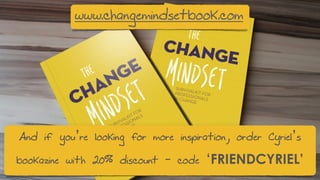 And if you’re looking for more inspiration, order Cyriel’s
bookazine with 20% discount - code ‘FRIENDCYRIEL’
www.changemindsetbook.com
 