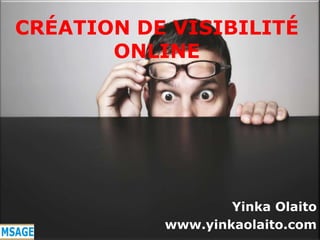 CRÉATION DE VISIBILITÉ ONLINE YinkaOlaito www.yinkaolaito.com 