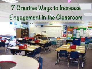 7 Creative Ways to Increase
Engagement in the Classroom
 