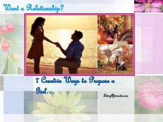 7 Creative Ways to Propose a
Girl… LivingAficionado.com
Want a Relationship?
 
