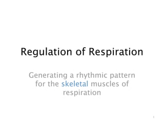 Regulation of Respiration

 Generating a rhythmic pattern
  for the skeletal muscles of
          respiration


                                 1
 