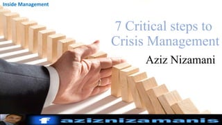 7 Critical steps to
Crisis Management
Aziz Nizamani
Inside Management
 