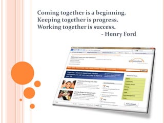 Coming together is a beginning.Keeping together is progress.Working together is success.                                              - Henry Ford