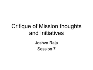 Critique of Mission thoughts
and Initiatives
Joshva Raja
Session 7
 
