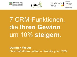 © 2015 julitec GmbH 1
7 CRM-Funktionen,
die Ihren Gewinn
um 10% steigern.
Dominik Wever
Geschäftsführer julitec – Simplify your CRM
 