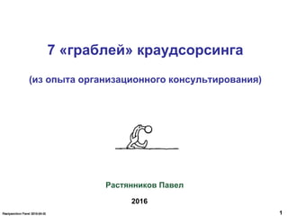 1
7 «граблей» краудсорсинга
(из опыта организационного консультирования)
2016
Растянников Павел
 