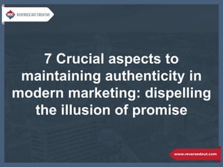 7 Crucial aspects to
maintaining authenticity in
modern marketing: dispelling
the illusion of promise
 